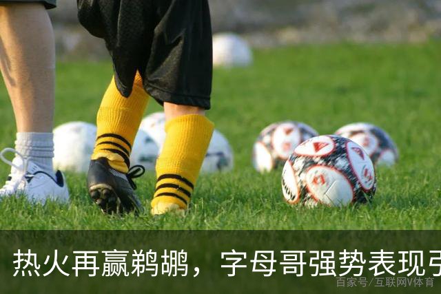 热火再赢鹈鹕，字母哥强势表现引领胜利